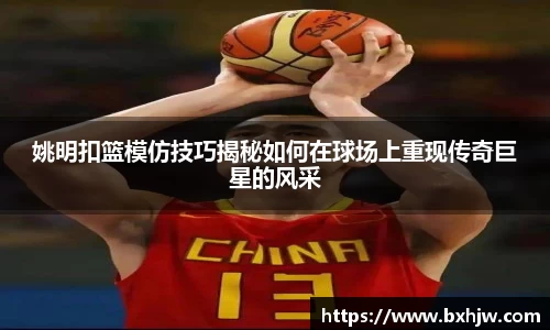 姚明扣篮模仿技巧揭秘如何在球场上重现传奇巨星的风采