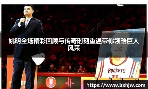 姚明全场精彩回顾与传奇时刻重温带你领略巨人风采