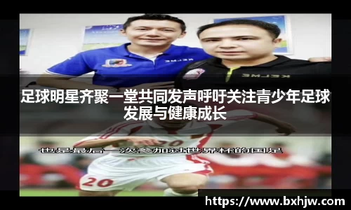 足球明星齐聚一堂共同发声呼吁关注青少年足球发展与健康成长